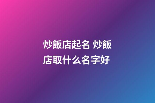 炒飯店起名 炒飯店取什么名字好-第1張-店鋪起名-玄機派